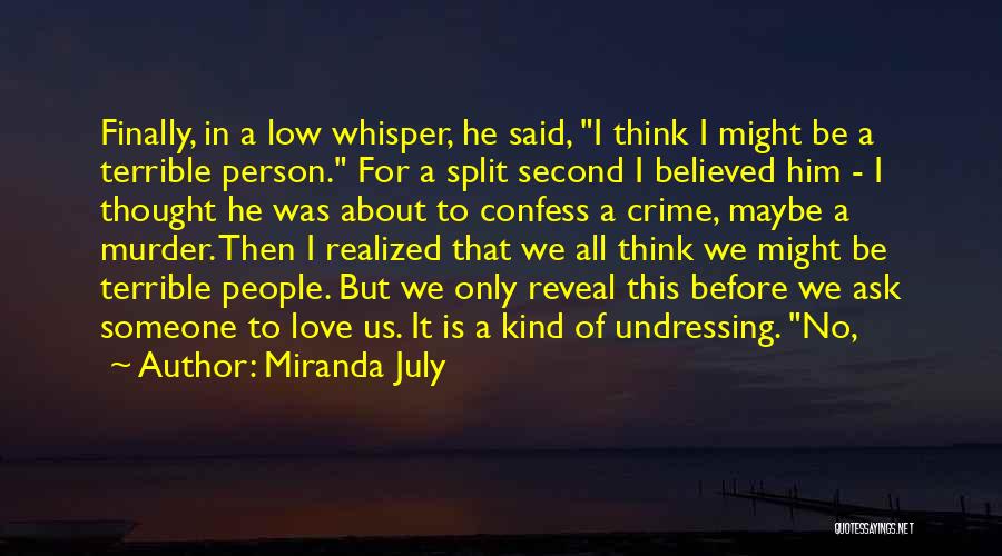 Miranda July Quotes: Finally, In A Low Whisper, He Said, I Think I Might Be A Terrible Person. For A Split Second I