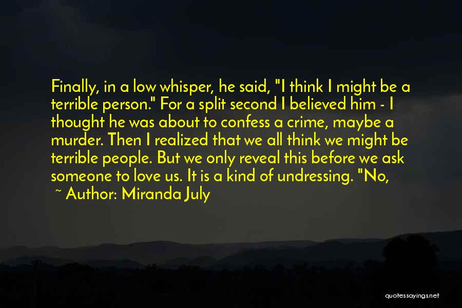 Miranda July Quotes: Finally, In A Low Whisper, He Said, I Think I Might Be A Terrible Person. For A Split Second I