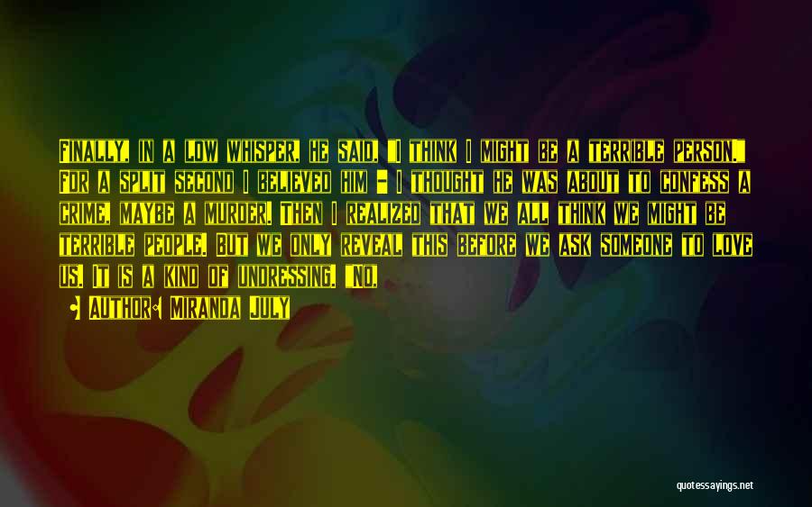 Miranda July Quotes: Finally, In A Low Whisper, He Said, I Think I Might Be A Terrible Person. For A Split Second I
