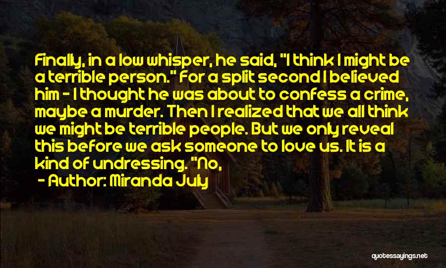 Miranda July Quotes: Finally, In A Low Whisper, He Said, I Think I Might Be A Terrible Person. For A Split Second I