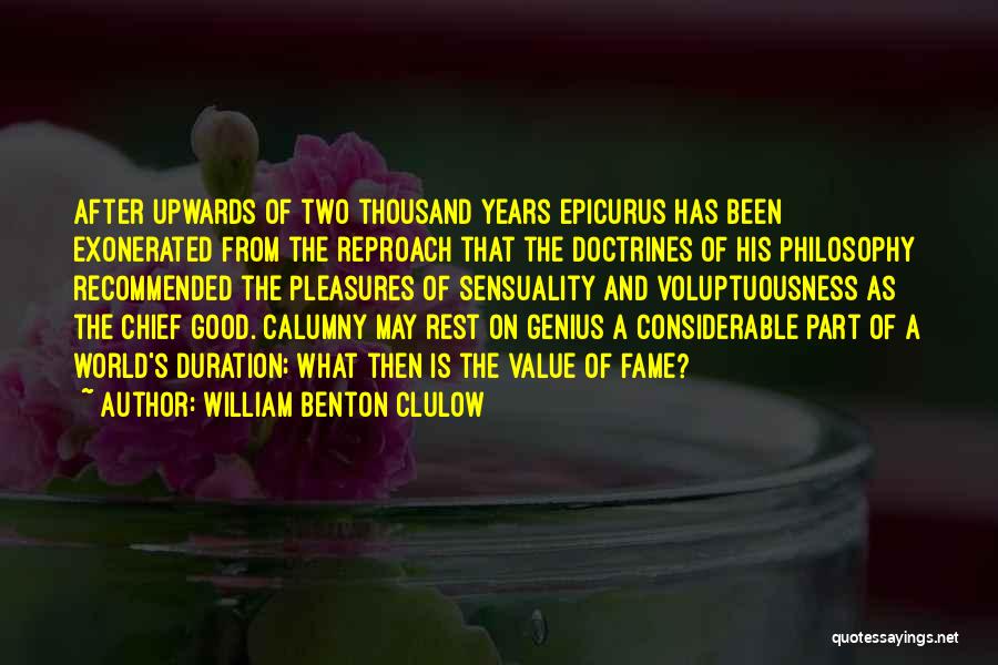 William Benton Clulow Quotes: After Upwards Of Two Thousand Years Epicurus Has Been Exonerated From The Reproach That The Doctrines Of His Philosophy Recommended