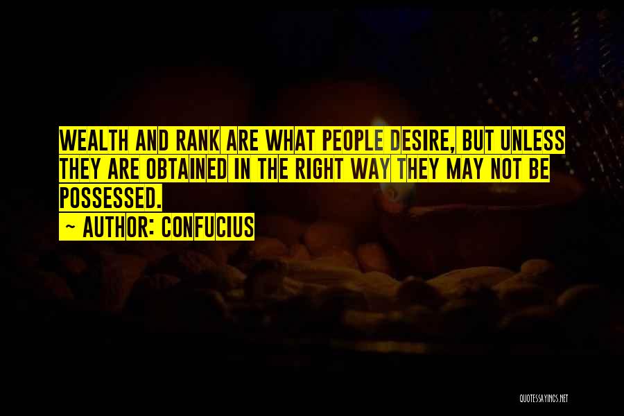 Confucius Quotes: Wealth And Rank Are What People Desire, But Unless They Are Obtained In The Right Way They May Not Be