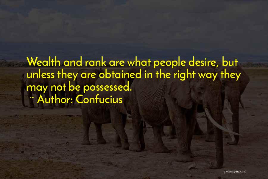 Confucius Quotes: Wealth And Rank Are What People Desire, But Unless They Are Obtained In The Right Way They May Not Be