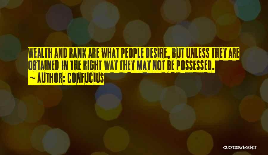 Confucius Quotes: Wealth And Rank Are What People Desire, But Unless They Are Obtained In The Right Way They May Not Be