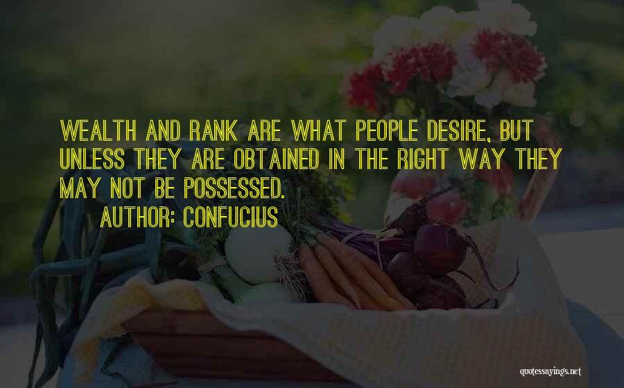 Confucius Quotes: Wealth And Rank Are What People Desire, But Unless They Are Obtained In The Right Way They May Not Be