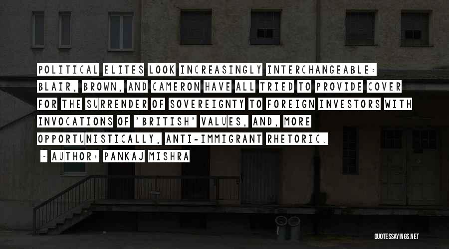 Pankaj Mishra Quotes: Political Elites Look Increasingly Interchangeable: Blair, Brown, And Cameron Have All Tried To Provide Cover For The Surrender Of Sovereignty