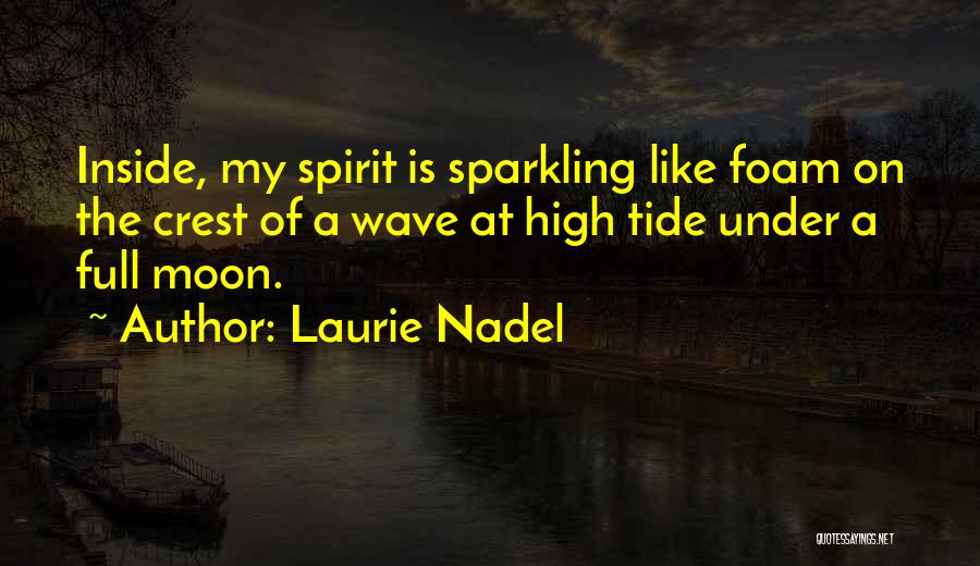 Laurie Nadel Quotes: Inside, My Spirit Is Sparkling Like Foam On The Crest Of A Wave At High Tide Under A Full Moon.