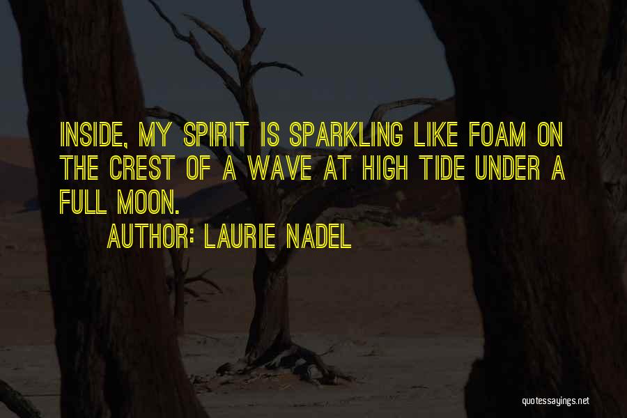 Laurie Nadel Quotes: Inside, My Spirit Is Sparkling Like Foam On The Crest Of A Wave At High Tide Under A Full Moon.