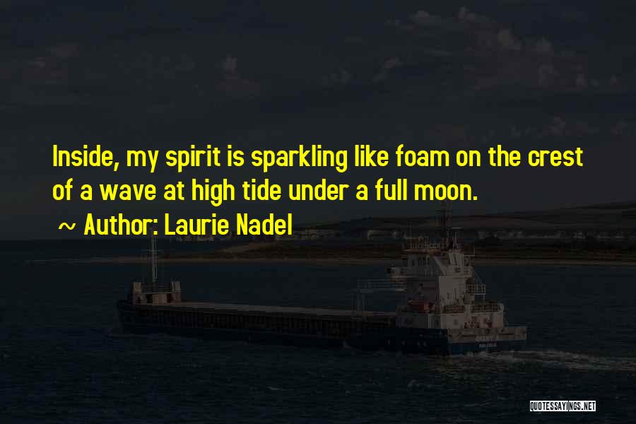 Laurie Nadel Quotes: Inside, My Spirit Is Sparkling Like Foam On The Crest Of A Wave At High Tide Under A Full Moon.