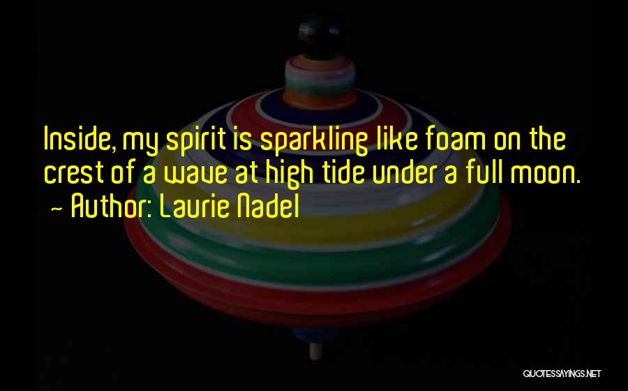 Laurie Nadel Quotes: Inside, My Spirit Is Sparkling Like Foam On The Crest Of A Wave At High Tide Under A Full Moon.