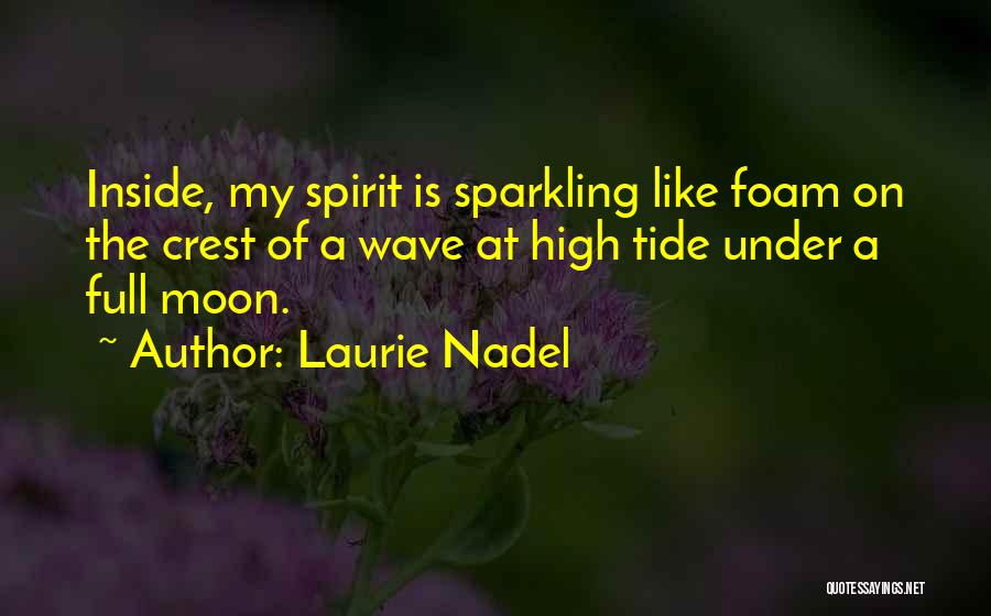 Laurie Nadel Quotes: Inside, My Spirit Is Sparkling Like Foam On The Crest Of A Wave At High Tide Under A Full Moon.