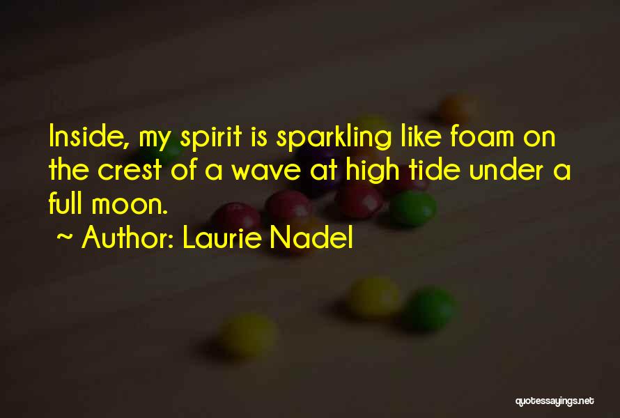 Laurie Nadel Quotes: Inside, My Spirit Is Sparkling Like Foam On The Crest Of A Wave At High Tide Under A Full Moon.