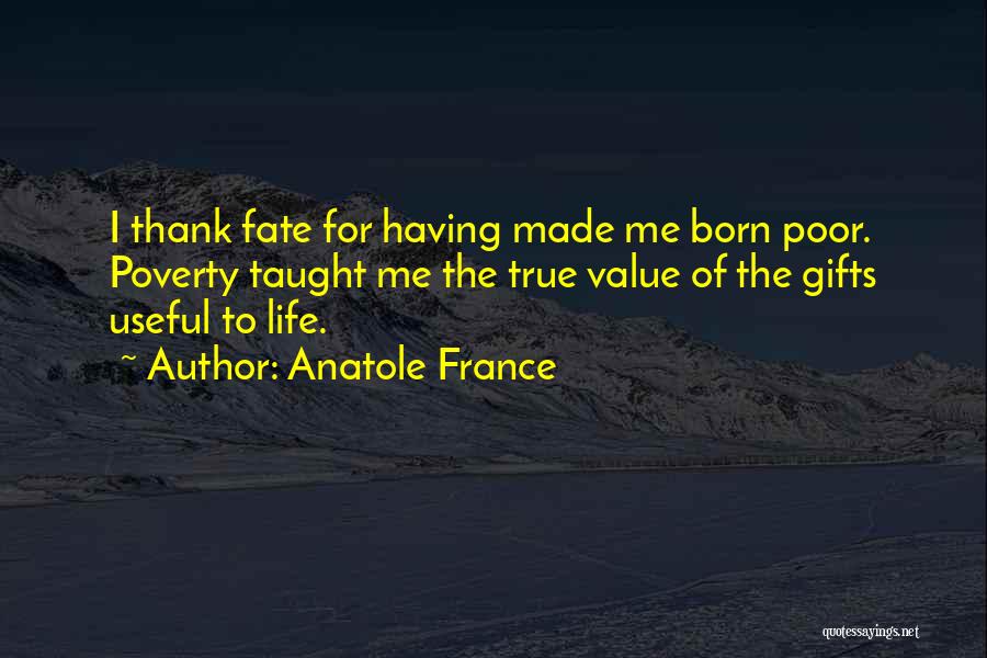 Anatole France Quotes: I Thank Fate For Having Made Me Born Poor. Poverty Taught Me The True Value Of The Gifts Useful To