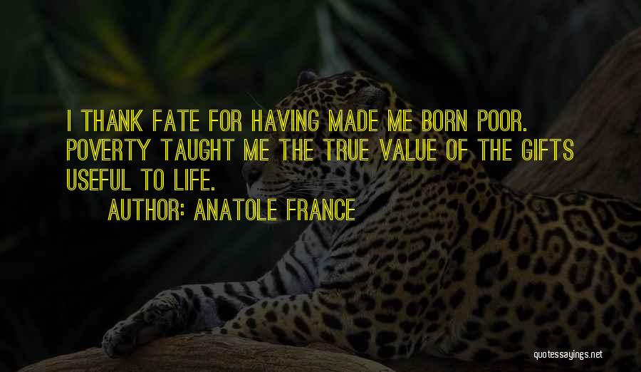 Anatole France Quotes: I Thank Fate For Having Made Me Born Poor. Poverty Taught Me The True Value Of The Gifts Useful To