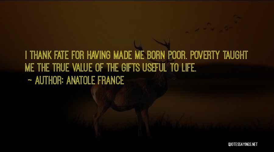 Anatole France Quotes: I Thank Fate For Having Made Me Born Poor. Poverty Taught Me The True Value Of The Gifts Useful To