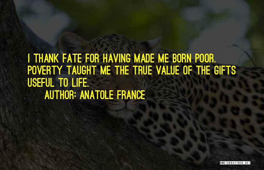 Anatole France Quotes: I Thank Fate For Having Made Me Born Poor. Poverty Taught Me The True Value Of The Gifts Useful To