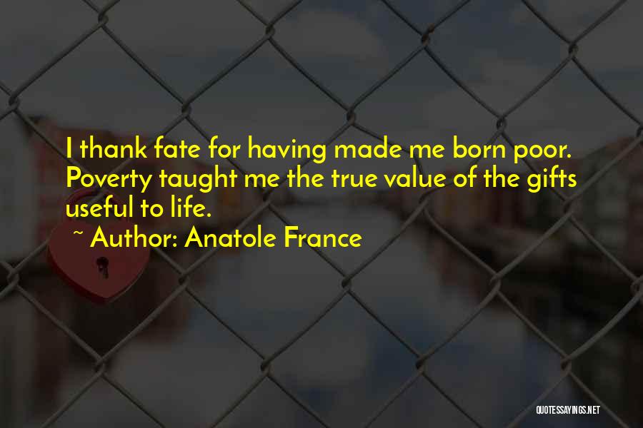 Anatole France Quotes: I Thank Fate For Having Made Me Born Poor. Poverty Taught Me The True Value Of The Gifts Useful To