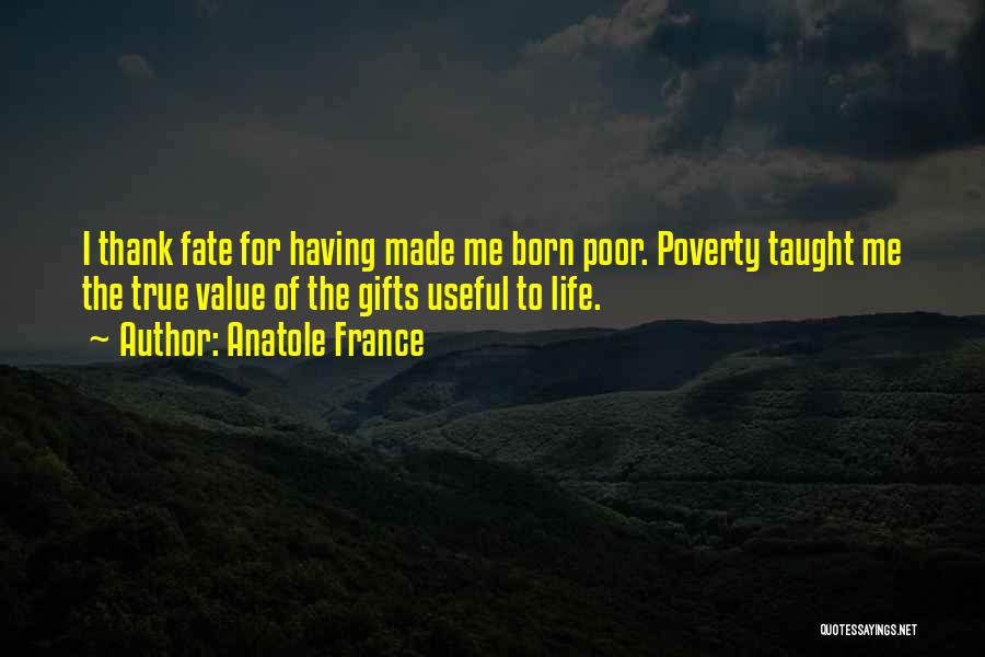 Anatole France Quotes: I Thank Fate For Having Made Me Born Poor. Poverty Taught Me The True Value Of The Gifts Useful To