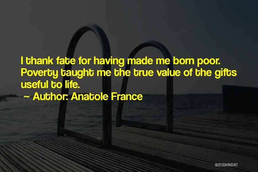 Anatole France Quotes: I Thank Fate For Having Made Me Born Poor. Poverty Taught Me The True Value Of The Gifts Useful To