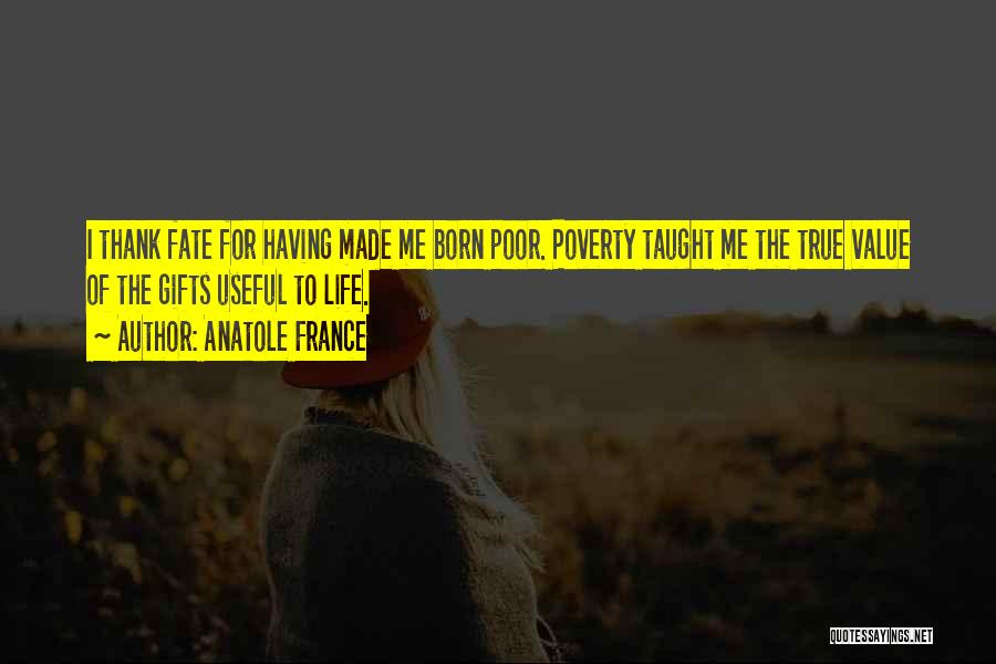 Anatole France Quotes: I Thank Fate For Having Made Me Born Poor. Poverty Taught Me The True Value Of The Gifts Useful To