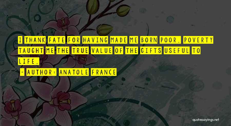 Anatole France Quotes: I Thank Fate For Having Made Me Born Poor. Poverty Taught Me The True Value Of The Gifts Useful To