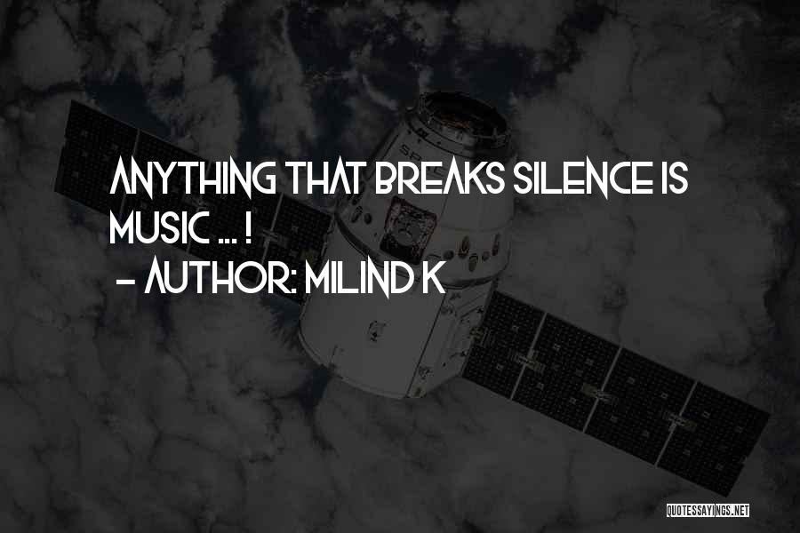 Milind K Quotes: Anything That Breaks Silence Is Music ... !