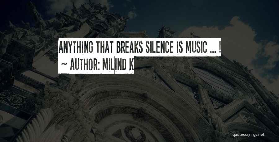 Milind K Quotes: Anything That Breaks Silence Is Music ... !