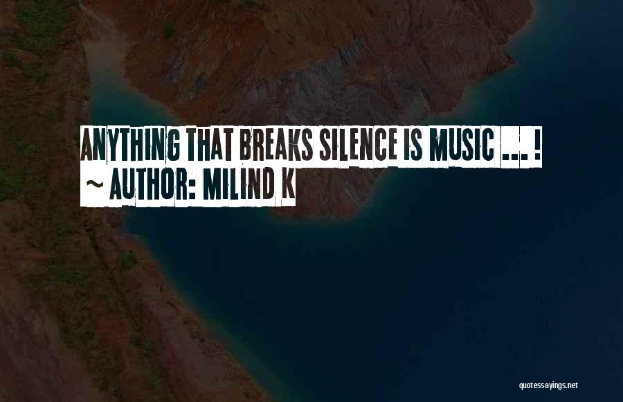 Milind K Quotes: Anything That Breaks Silence Is Music ... !