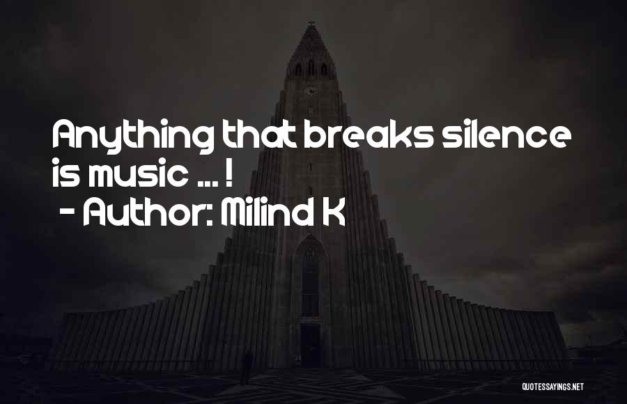 Milind K Quotes: Anything That Breaks Silence Is Music ... !