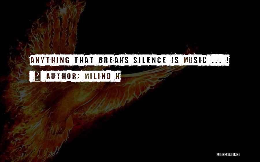Milind K Quotes: Anything That Breaks Silence Is Music ... !