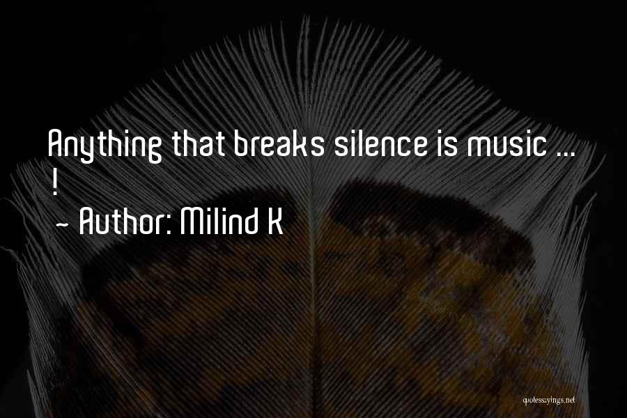Milind K Quotes: Anything That Breaks Silence Is Music ... !