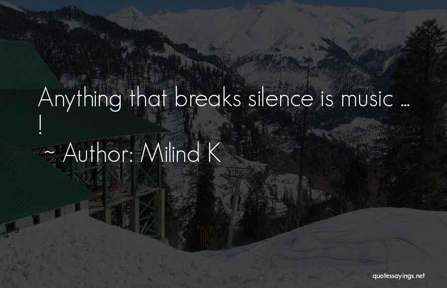 Milind K Quotes: Anything That Breaks Silence Is Music ... !