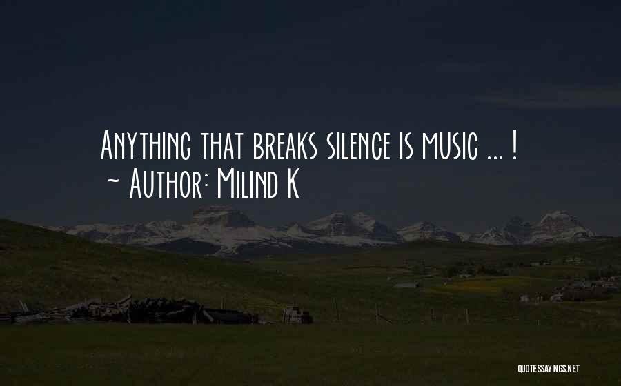 Milind K Quotes: Anything That Breaks Silence Is Music ... !