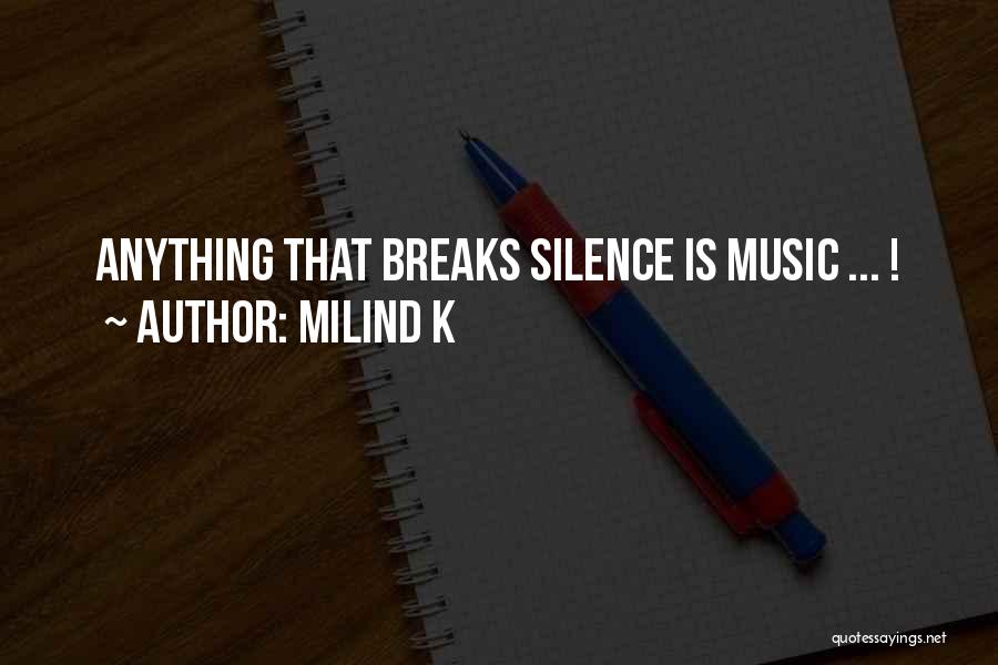 Milind K Quotes: Anything That Breaks Silence Is Music ... !