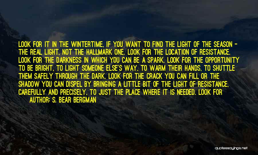 S. Bear Bergman Quotes: Look For It In The Wintertime, If You Want To Find The Light Of The Season - The Real Light,