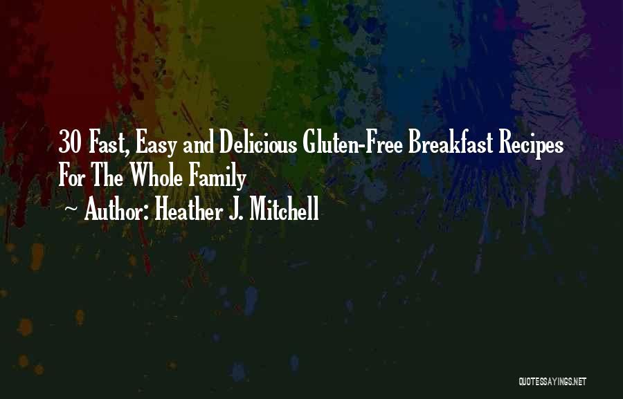 Heather J. Mitchell Quotes: 30 Fast, Easy And Delicious Gluten-free Breakfast Recipes For The Whole Family