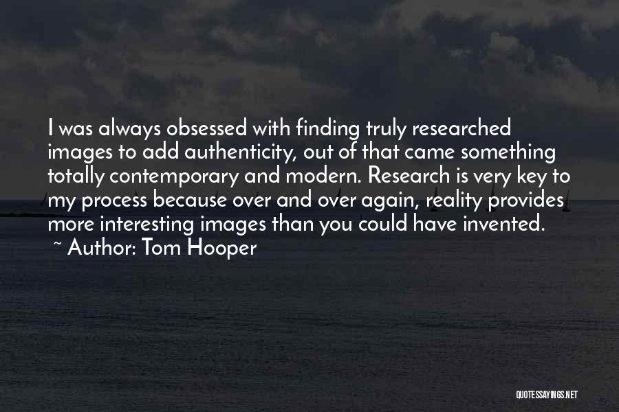 Tom Hooper Quotes: I Was Always Obsessed With Finding Truly Researched Images To Add Authenticity, Out Of That Came Something Totally Contemporary And