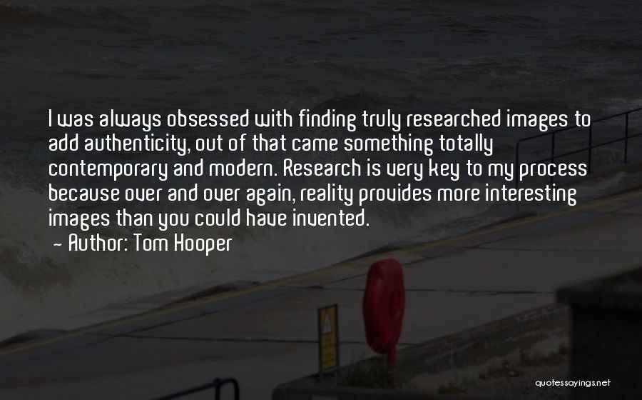 Tom Hooper Quotes: I Was Always Obsessed With Finding Truly Researched Images To Add Authenticity, Out Of That Came Something Totally Contemporary And