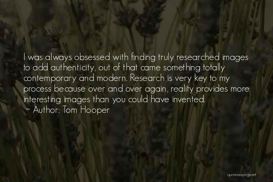 Tom Hooper Quotes: I Was Always Obsessed With Finding Truly Researched Images To Add Authenticity, Out Of That Came Something Totally Contemporary And