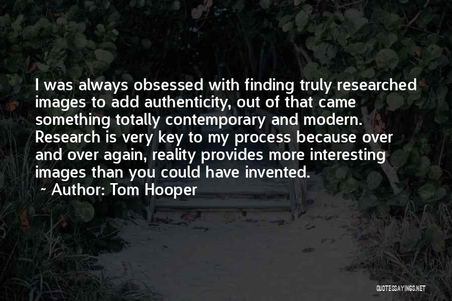 Tom Hooper Quotes: I Was Always Obsessed With Finding Truly Researched Images To Add Authenticity, Out Of That Came Something Totally Contemporary And