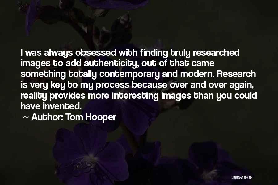 Tom Hooper Quotes: I Was Always Obsessed With Finding Truly Researched Images To Add Authenticity, Out Of That Came Something Totally Contemporary And
