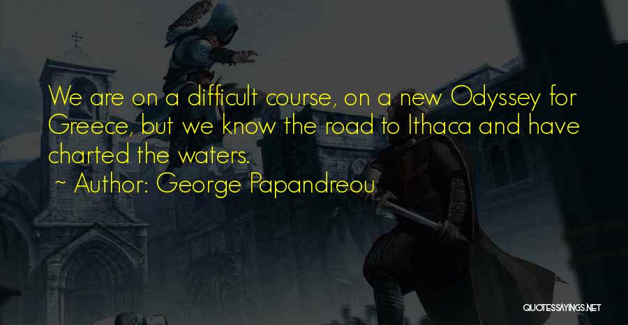 George Papandreou Quotes: We Are On A Difficult Course, On A New Odyssey For Greece, But We Know The Road To Ithaca And