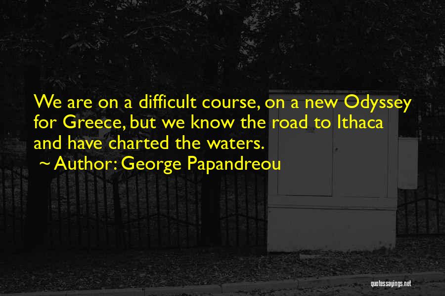 George Papandreou Quotes: We Are On A Difficult Course, On A New Odyssey For Greece, But We Know The Road To Ithaca And