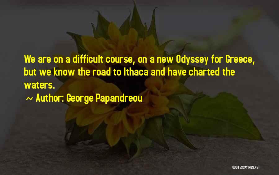 George Papandreou Quotes: We Are On A Difficult Course, On A New Odyssey For Greece, But We Know The Road To Ithaca And