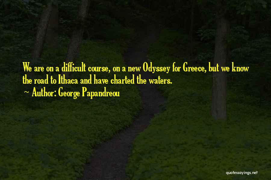 George Papandreou Quotes: We Are On A Difficult Course, On A New Odyssey For Greece, But We Know The Road To Ithaca And