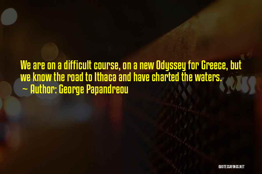 George Papandreou Quotes: We Are On A Difficult Course, On A New Odyssey For Greece, But We Know The Road To Ithaca And