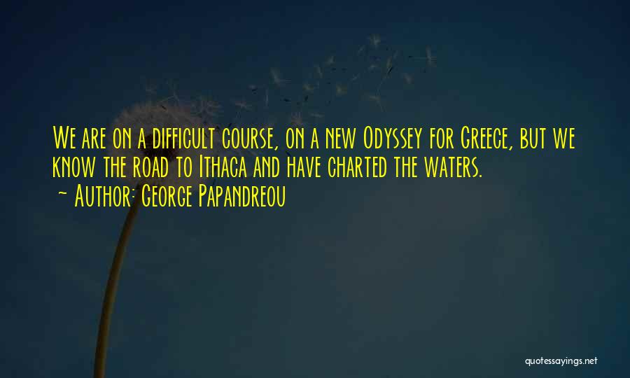 George Papandreou Quotes: We Are On A Difficult Course, On A New Odyssey For Greece, But We Know The Road To Ithaca And
