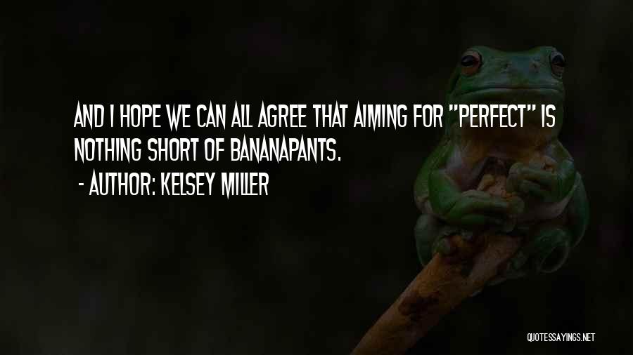 Kelsey Miller Quotes: And I Hope We Can All Agree That Aiming For Perfect Is Nothing Short Of Bananapants.