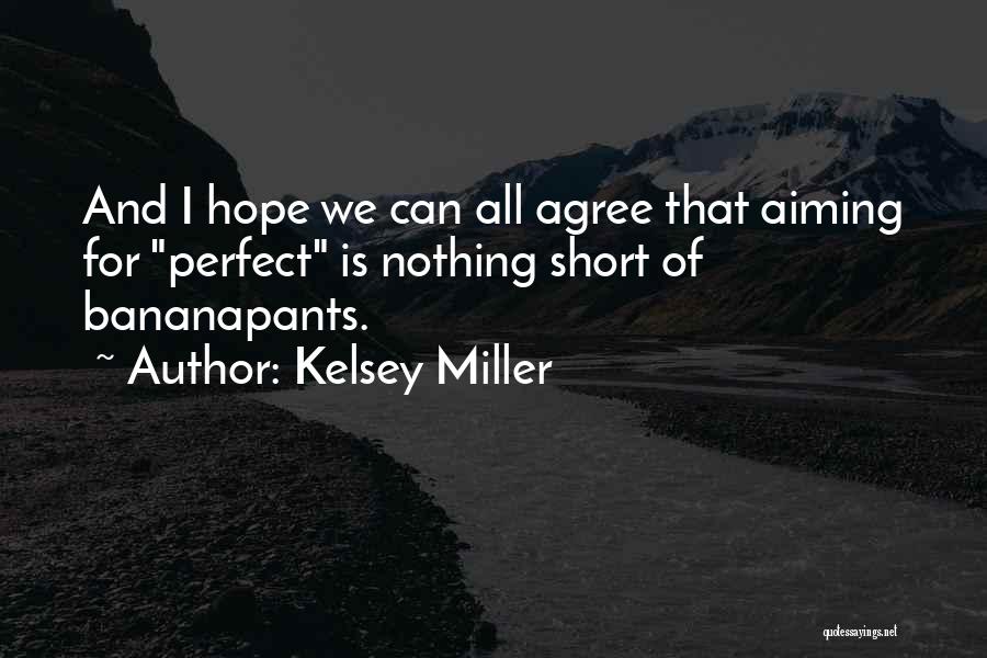 Kelsey Miller Quotes: And I Hope We Can All Agree That Aiming For Perfect Is Nothing Short Of Bananapants.