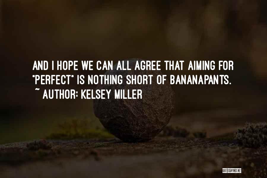 Kelsey Miller Quotes: And I Hope We Can All Agree That Aiming For Perfect Is Nothing Short Of Bananapants.